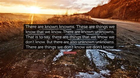 Donald Rumsfeld Quote: “There are known knowns. These are things we know that we know. There are ...