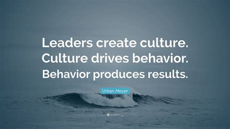 Urban Meyer Quote: “Leaders create culture. Culture drives behavior. Behavior produces results.”