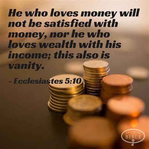 He who loves money will not be satisfied with money, nor he who loves wealth with his income ...