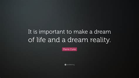 Pierre Curie Quote: “It is important to make a dream of life and a ...