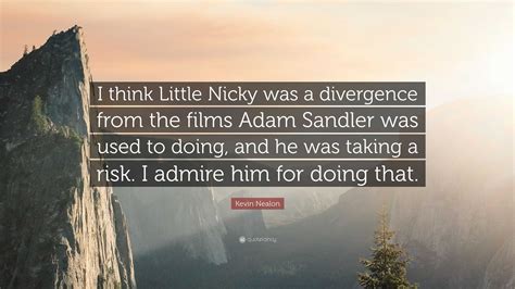 Kevin Nealon Quote: “I think Little Nicky was a divergence from the films Adam Sandler was used ...