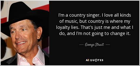 George Strait quote: I'm a country singer. I love all kinds of music...