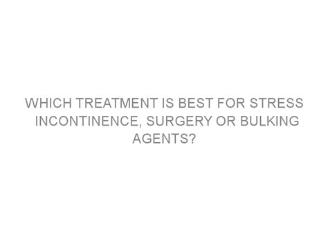 Which treatment is best for stress incontinence, surgery or bulking ...