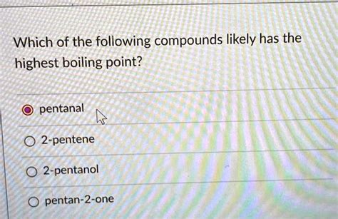 SOLVED: Which of the following compounds likely has the highest boiling point? pentanal 2 ...