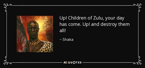 Shaka quote: Up! Children of Zulu, your day has come. Up! and...