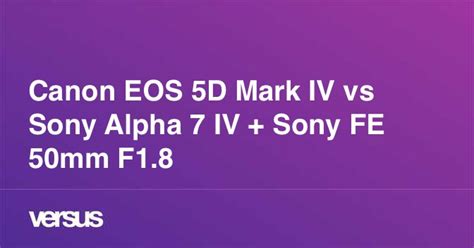 Canon EOS 5D Mark IV vs Sony Alpha 7 IV + Sony FE 50mm F1.8: What is ...