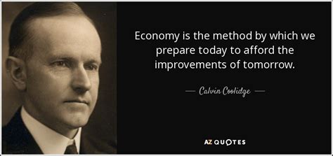 Calvin Coolidge quote: Economy is the method by which we prepare today to...