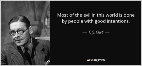 T. S. Eliot quote: Most of the evil in this world is done by...