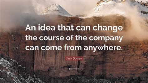 Jack Dorsey Quote: “An idea that can change the course of the company ...