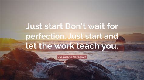 Jacqueline Novogratz Quote: “Just start. Don’t wait for perfection. Just start and let the work ...