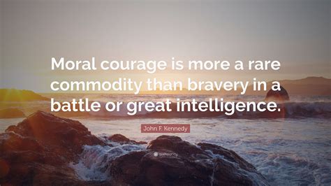 John F. Kennedy Quote: “Moral courage is more a rare commodity than ...