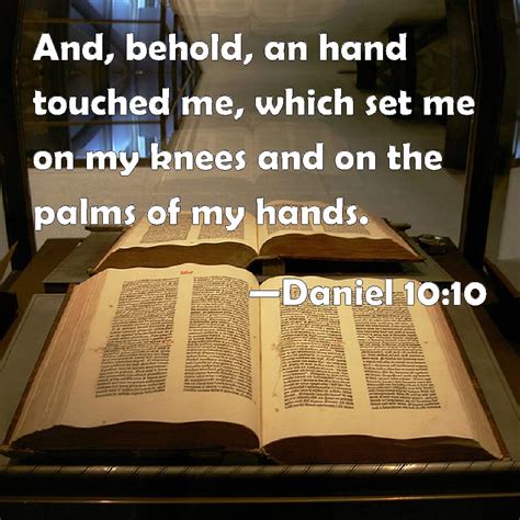 Daniel 10:10 And, behold, an hand touched me, which set me on my knees and on the palms of my hands.