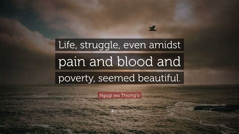 Ngugi wa Thiong'o Quote: “Life, struggle, even amidst pain and blood and poverty, seemed beautiful.”