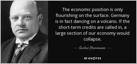 Gustav Stresemann quote: The economic position is only flourishing on the surface. Germany...