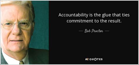 Bob Proctor quote: Accountability is the glue that ties commitment to the result.