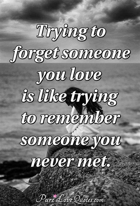 Trying to forget someone you love is like trying to remember someone you never ... | PureLoveQuotes