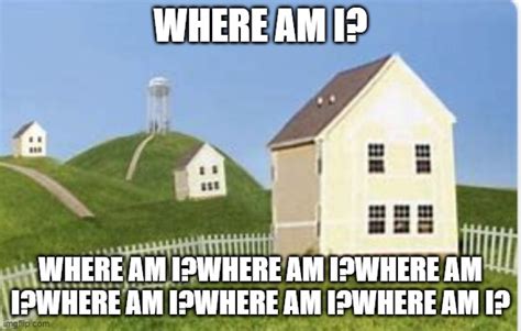 Where am i?Where am i?Where am i?Where am i?Where am i? - Imgflip