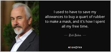 Rick Baker quote: I used to have to save my allowances to buy...