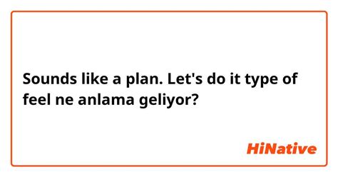 "Sounds like a plan. Let's do it type of feel" ne anlama geliyor? - İngilizce (Birleşik Krallık ...