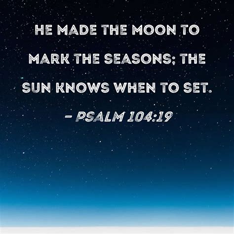 Psalm 104:19 He made the moon to mark the seasons; the sun knows when ...