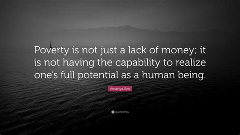 Amartya Sen Quote: “Poverty is not just a lack of money; it is not having the capability to ...