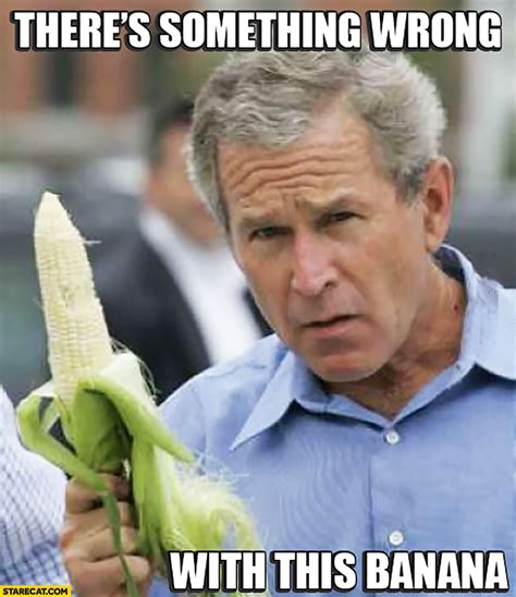 There’s something wrong with this banana George Bush corn | StareCat.com