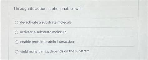 Solved Through its action, a phosphatase will:de-activate a | Chegg.com