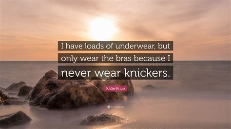 Katie Price Quote: “I have loads of underwear, but only wear the bras because I never wear ...