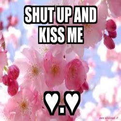 Meme Personalizado - Shut up and kiss me â™¥.â™¥ - 3287563