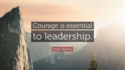 Andy Stanley Quote: “Courage is essential to leadership.”