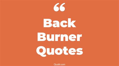 23+ Charming Back Burner Quotes That Will Unlock Your True Potential