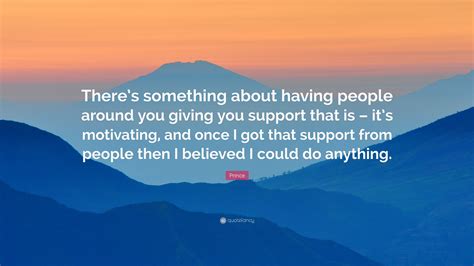 Prince Quote: “There’s something about having people around you giving you support that is – it ...