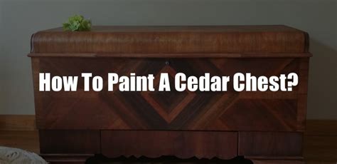 How To Paint A Cedar Chest? [9 Easy Steps]