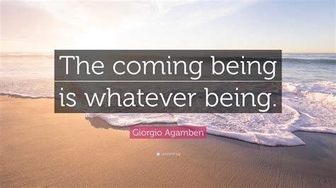 Giorgio Agamben Quote: “The coming being is whatever being.”