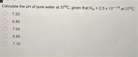 Solved Calculate the pH of pure water at 37∘C, given that | Chegg.com