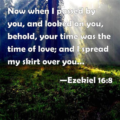 Ezekiel 16:8 Now when I passed by you, and looked on you, behold, your time was the time of love ...