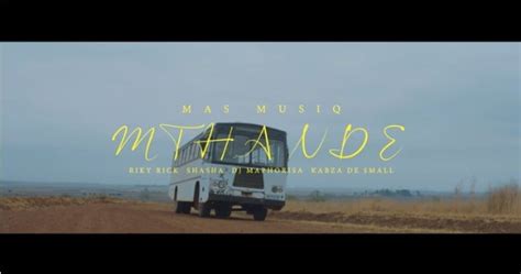 VIDEO: Mas MusiQ – Mthande ft. Riky Rick, Sha Sha, DJ Maphorisa & Kabza ...