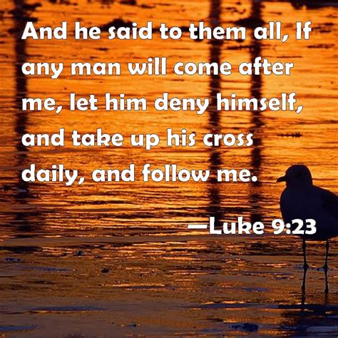 Luke 9:23 And he said to them all, If any man will come after me, let ...