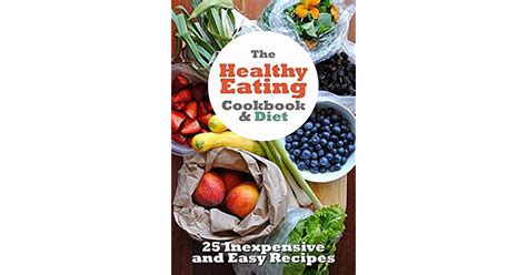 The Healthy Eating Cookbook and Diet: 25 inexpensive and easy to cook recipes to improve your ...