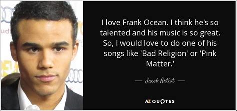 Jacob Artist quote: I love Frank Ocean. I think he's so talented and...