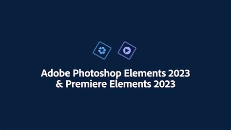 Adobe Launches Photoshop Elements 2023 and Premiere Elements 2023 ...