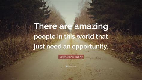 Leigh Anne Tuohy Quote: “There are amazing people in this world that just need an opportunity.”