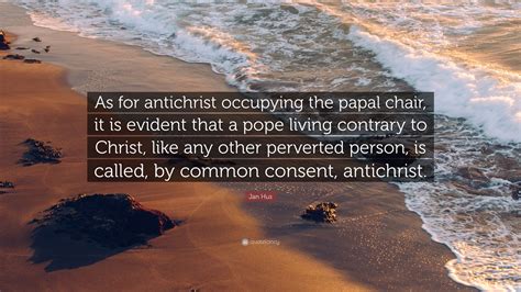 Jan Hus Quote: “As for antichrist occupying the papal chair, it is ...