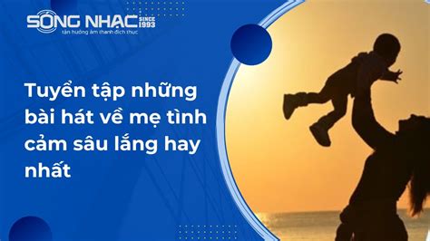 Tuyển tập những bài hát về mẹ tình cảm sâu lắng hay nhất – SÓNG NHẠC AUDIO