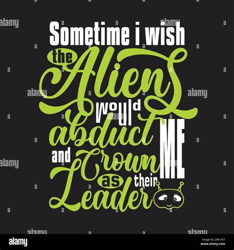 Aliens Quotes and Slogan good for Tee. Sometime I Wish The Aliens Would ...