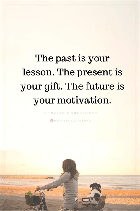 Quotes The past is your lesson. The present is your gift. The future is ...