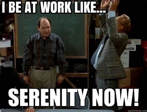 Yup. SERENITY NOW! George Costanza, Serenity Now, Seinfeld, Funny ...