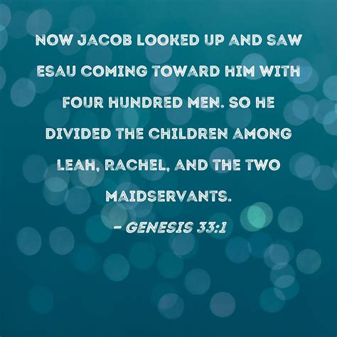 Genesis 33:1 Now Jacob looked up and saw Esau coming toward him with four hundred men. So he ...