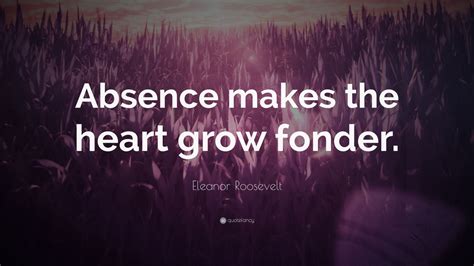 Eleanor Roosevelt Quote: “Absence makes the heart grow fonder.” (24 wallpapers) - Quotefancy