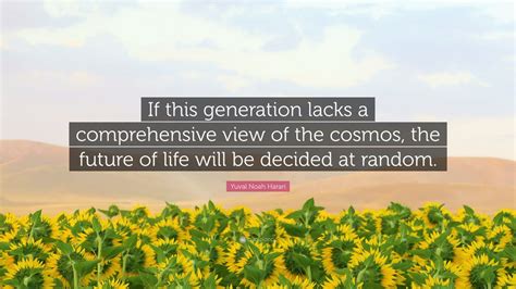 Yuval Noah Harari Quote: “If this generation lacks a comprehensive view ...